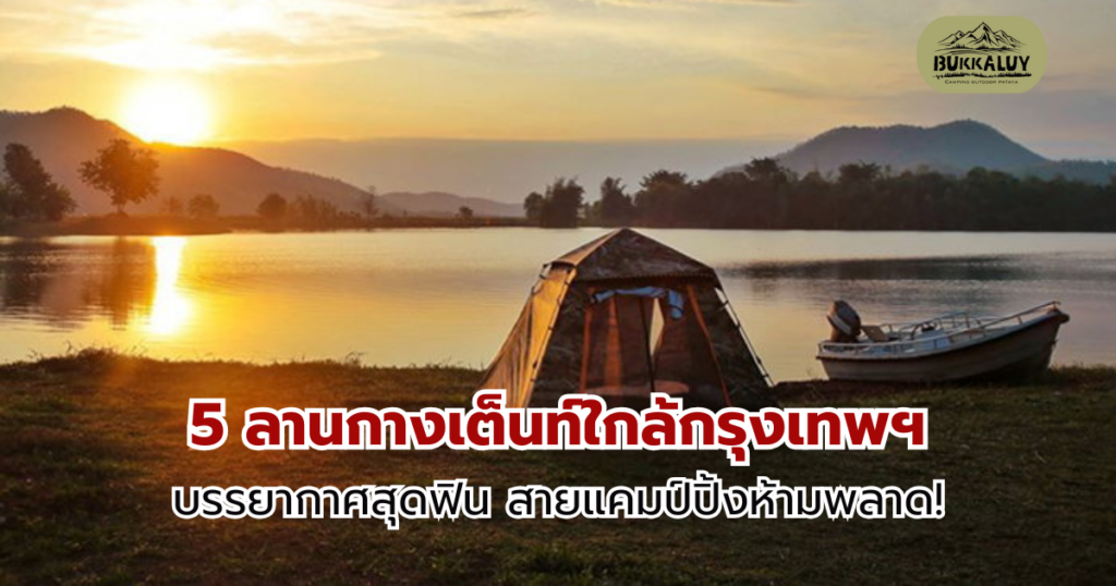 5 ลานกางเต็นท์ใกล้กรุงเทพฯ บรรยากาศสุดฟิน สายแคมป์ปิ้งห้ามพลาด!
